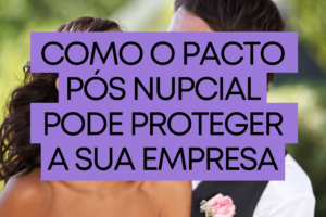 Como o pacto pos nupcial pode proteger sua empresa