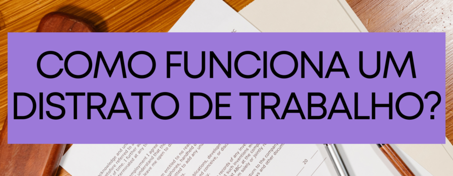 Como funciona um distrato de trabalho?