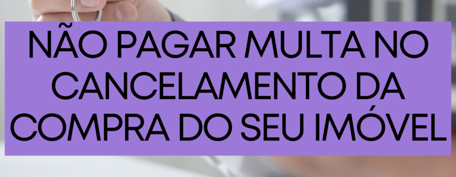 não pagar multa no cancelamento da compra do seu imóvel